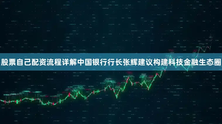股票自己配资流程详解中国银行行长张辉建议构建科技金融生态圈