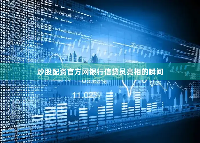 炒股配资官方网银行信贷员亮相的瞬间