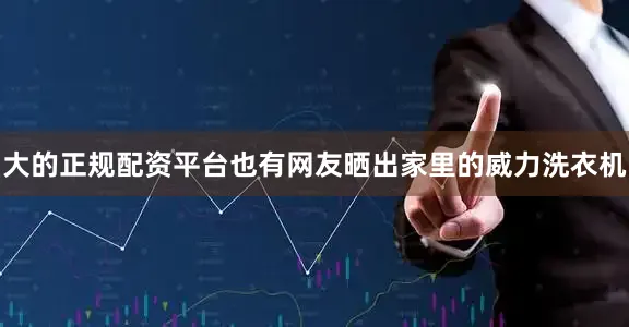 大的正规配资平台也有网友晒出家里的威力洗衣机