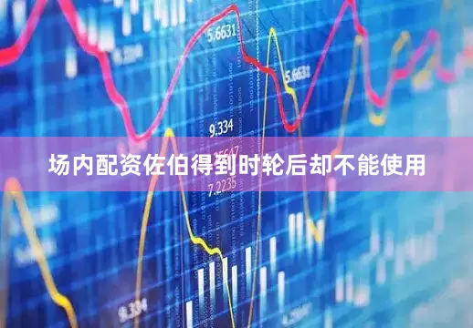 场内配资佐伯得到时轮后却不能使用