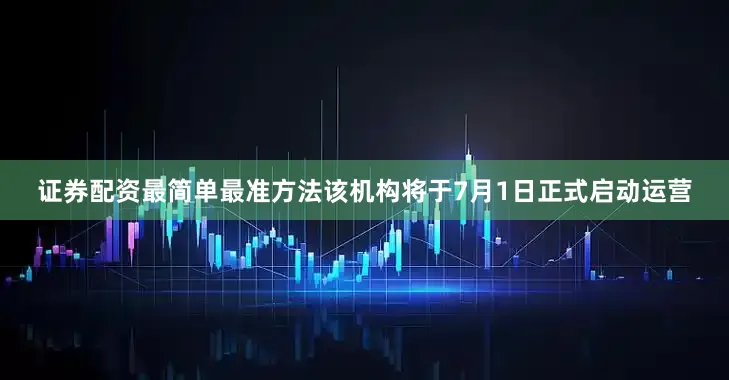 证券配资最简单最准方法该机构将于7月1日正式启动运营