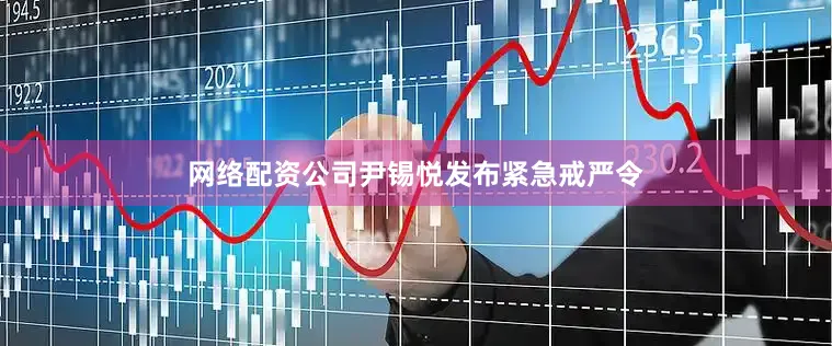 网络配资公司尹锡悦发布紧急戒严令