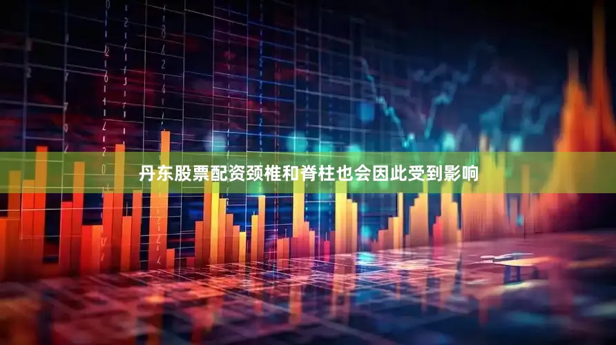 丹东股票配资颈椎和脊柱也会因此受到影响
