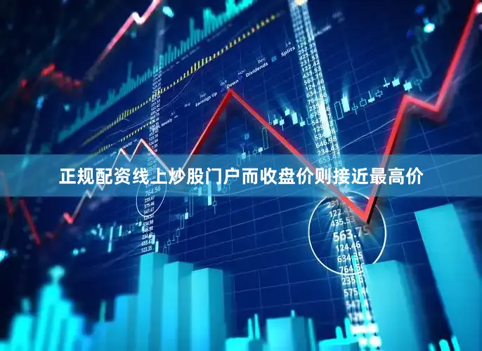 正规配资线上炒股门户而收盘价则接近最高价