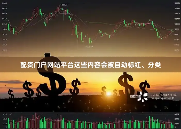 配资门户网站平台这些内容会被自动标红、分类