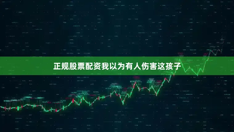 正规股票配资我以为有人伤害这孩子