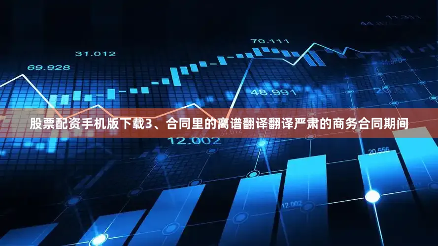 股票配资手机版下载3、合同里的离谱翻译翻译严肃的商务合同期间