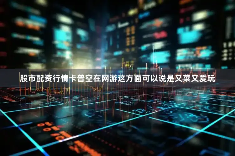 股市配资行情卡普空在网游这方面可以说是又菜又爱玩