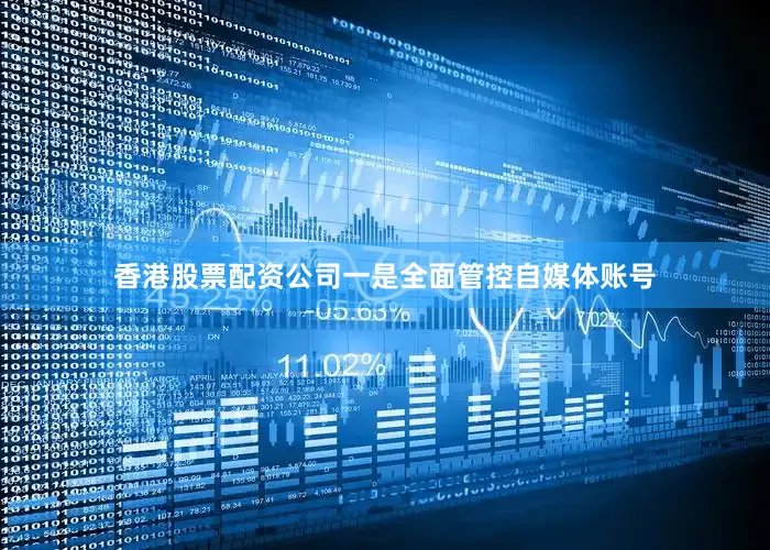 香港股票配资公司一是全面管控自媒体账号