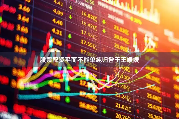 股票配资平而不能单纯归咎于王媛媛