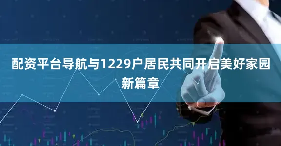 配资平台导航与1229户居民共同开启美好家园新篇章