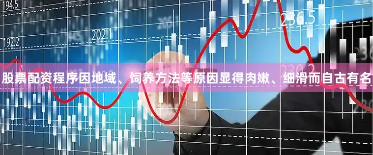 股票配资程序因地域、饲养方法等原因显得肉嫩、细滑而自古有名