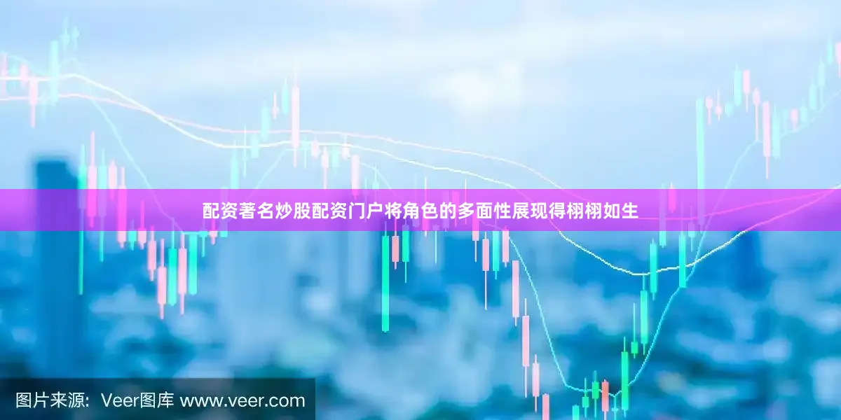 配资著名炒股配资门户将角色的多面性展现得栩栩如生