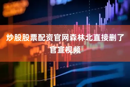 炒股股票配资官网森林北直接删了官宣视频