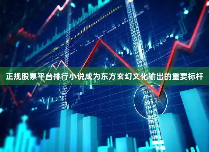正规股票平台排行小说成为东方玄幻文化输出的重要标杆