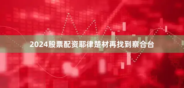 2024股票配资耶律楚材再找到察合台