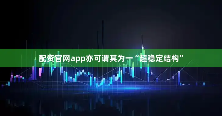配资官网app亦可谓其为一“超稳定结构”