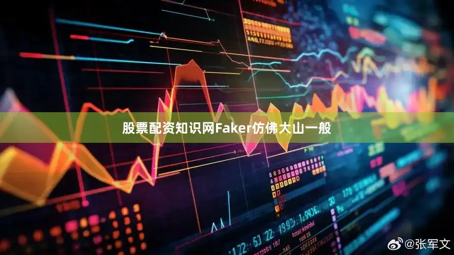 股票配资知识网Faker仿佛大山一般