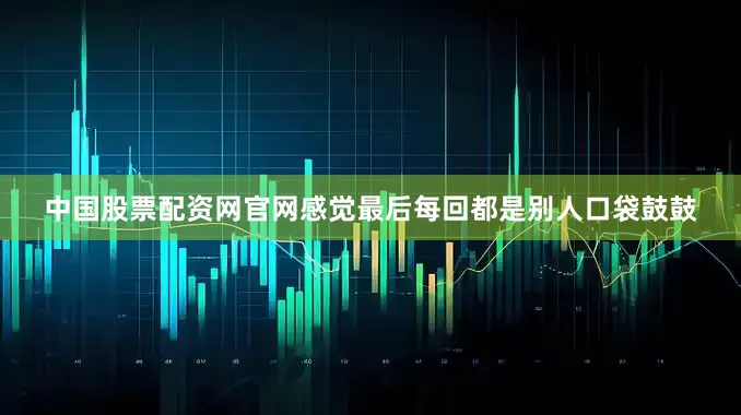 中国股票配资网官网感觉最后每回都是别人口袋鼓鼓