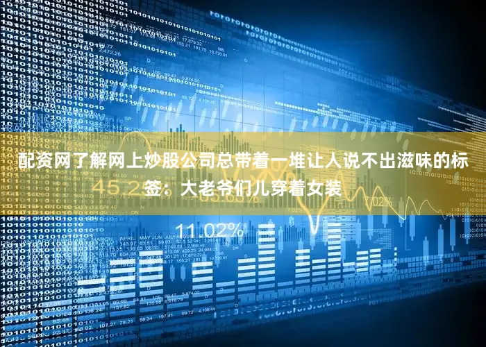 配资网了解网上炒股公司总带着一堆让人说不出滋味的标签：大老爷们儿穿着女装