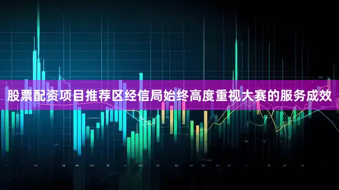 股票配资项目推荐区经信局始终高度重视大赛的服务成效