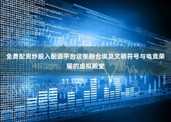 免费配资炒股入配资平台这张融合埃及文明符号与电竞荣耀的虚拟殿堂