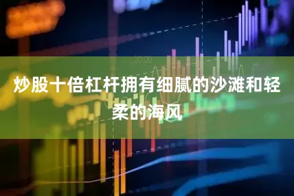 炒股十倍杠杆拥有细腻的沙滩和轻柔的海风