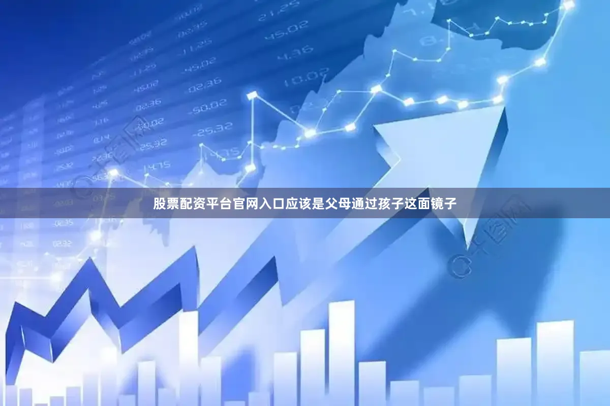 股票配资平台官网入口应该是父母通过孩子这面镜子