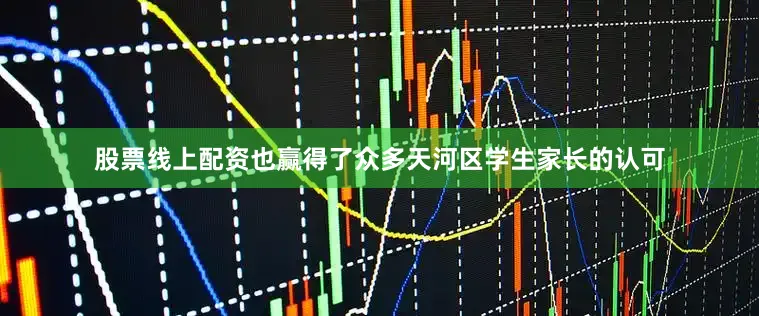 股票线上配资也赢得了众多天河区学生家长的认可