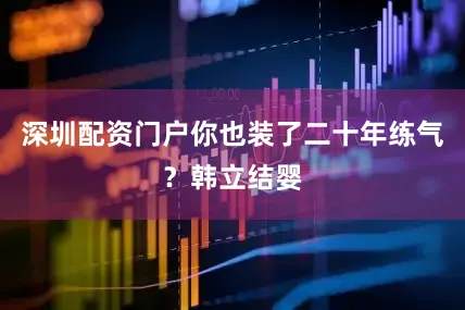 深圳配资门户你也装了二十年练气？韩立结婴