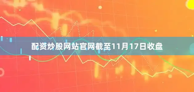 配资炒股网站官网　　截至11月17日收盘